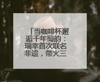 当咖啡杯邂逅千年蜀韵：瑞幸首次联名非遗，带火三大四川瑰宝