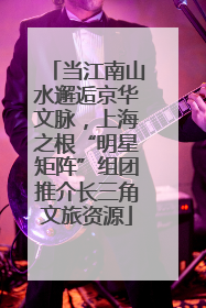 当江南山水邂逅京华文脉，上海之根“明星矩阵”组团推介长三角文旅资源