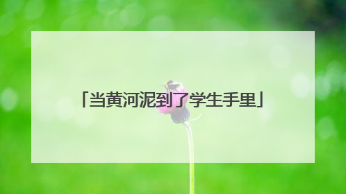 当黄河泥到了学生手里