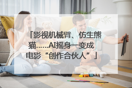 影视机械臂、仿生熊猫……AI摇身一变成电影“创作合伙人”