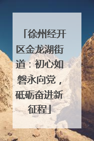 徐州经开区金龙湖街道：初心如磐永向党，砥砺奋进新征程