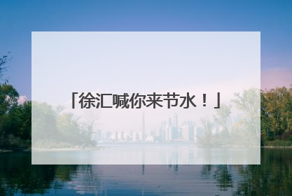 徐汇喊你来节水！