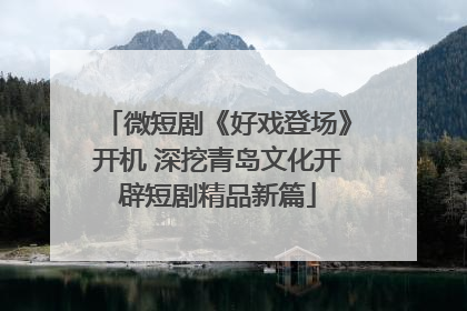 微短剧《好戏登场》开机 深挖青岛文化开辟短剧精品新篇