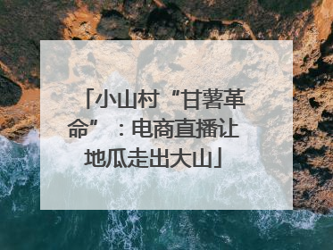 小山村“甘薯革命”：电商直播让地瓜走出大山