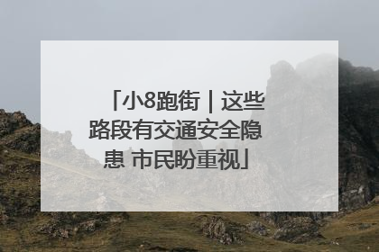 小8跑街｜这些路段有交通安全隐患 市民盼重视