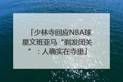 少林寺回应NBA球星文班亚马“剃发闭关”：人确实在寺里