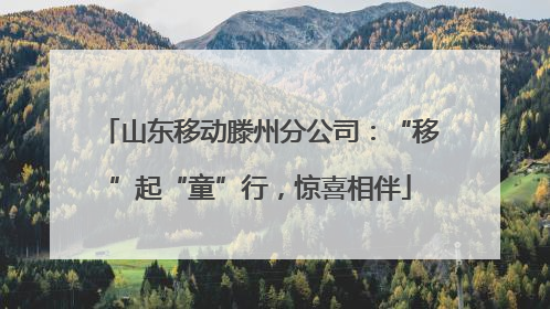 山东移动滕州分公司：“移”起“童”行，惊喜相伴