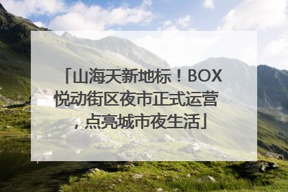 山海天新地标！BOX 悦动街区夜市正式运营，点亮城市夜生活