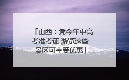山西：凭今年中高考准考证 游览这些景区可享受优惠