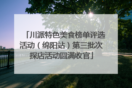 川派特色美食榜单评选活动（绵阳站）第三批次探店活动圆满收官