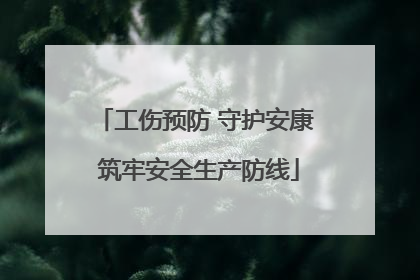 工伤预防 守护安康 筑牢安全生产防线