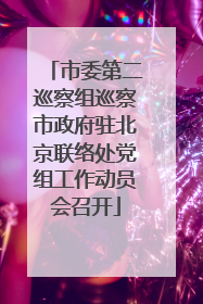 市委第二巡察组巡察市政府驻北京联络处党组工作动员会召开