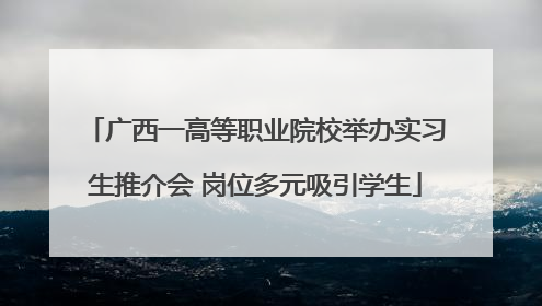 广西一高等职业院校举办实习生推介会 岗位多元吸引学生