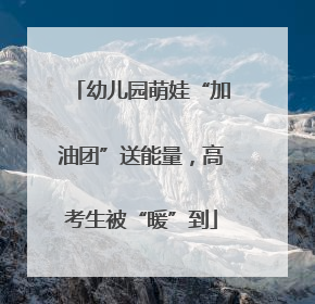 幼儿园萌娃“加油团”送能量，高考生被“暖”到