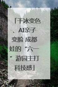 干冰变色、AI亲子变脸 成都娃的“六一”游园主打科技感