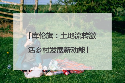 库伦旗：土地流转激活乡村发展新动能