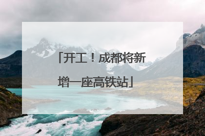 开工！成都将新增一座高铁站
