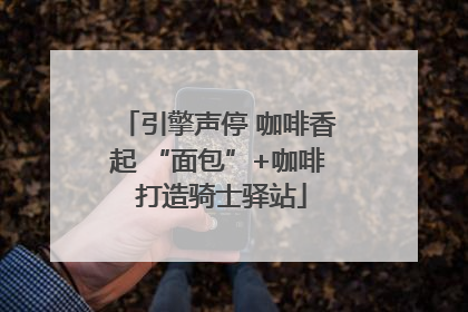 引擎声停 咖啡香起 “面包”+咖啡 打造骑士驿站