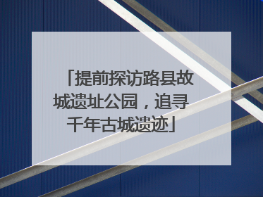 提前探访路县故城遗址公园，追寻千年古城遗迹