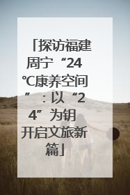 探访福建周宁“24℃康养空间”：以“24”为钥 开启文旅新篇