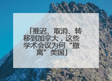 推迟、取消、转移到加拿大，这些学术会议为何“撤离”美国
