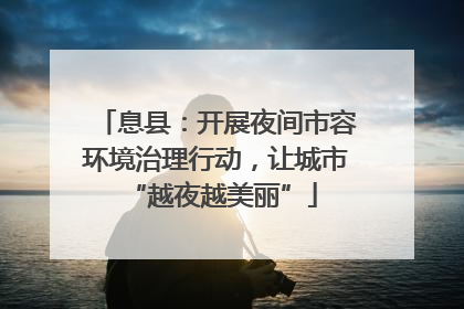 息县：开展夜间市容环境治理行动，让城市 “越夜越美丽”