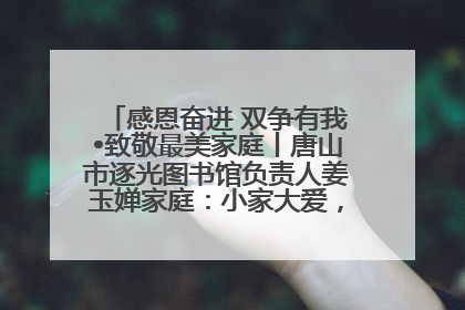 感恩奋进 双争有我•致敬最美家庭丨唐山市逐光图书馆负责人姜玉婵家庭：小家大爱，点亮乡村娃的梦想