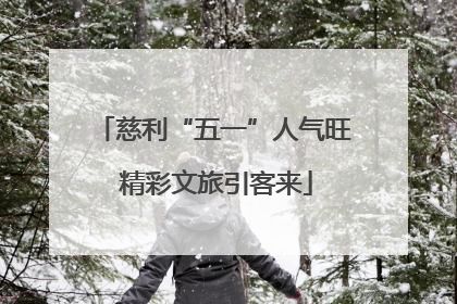 慈利“五一”人气旺 精彩文旅引客来