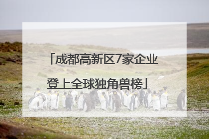 成都高新区7家企业登上全球独角兽榜