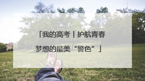 我的高考丨护航青春梦想的最美“警色”