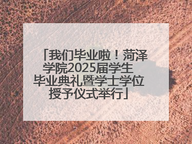 我们毕业啦！菏泽学院2025届学生毕业典礼暨学士学位授予仪式举行