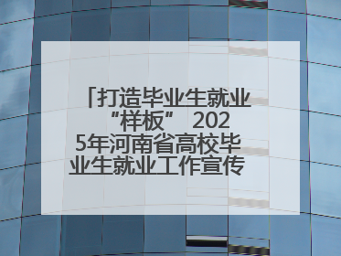打造毕业生就业“样板” 2025年河南省高校毕业生就业工作宣传月启动