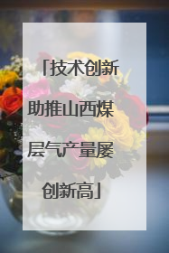 技术创新助推山西煤层气产量屡创新高