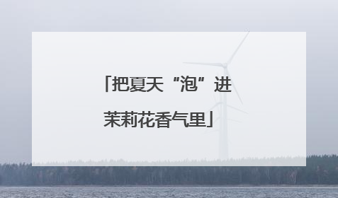 把夏天“泡”进茉莉花香气里