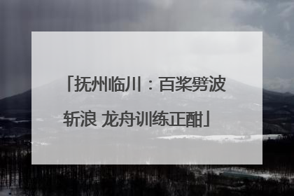 抚州临川：百桨劈波斩浪 龙舟训练正酣