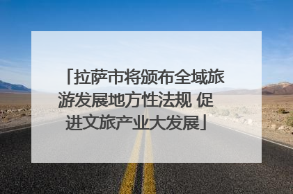 拉萨市将颁布全域旅游发展地方性法规 促进文旅产业大发展