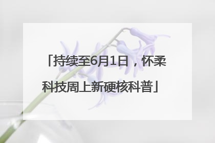 持续至6月1日，怀柔科技周上新硬核科普
