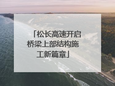 松长高速开启桥梁上部结构施工新篇章
