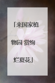 来国家植物园 赏绚烂夏花