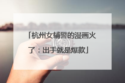 杭州女辅警的漫画火了：出手就是爆款
