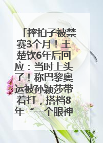 摔拍子被禁赛3个月！王楚钦6年后回应：当时上头了！称巴黎奥运被孙颖莎带着打，搭档8年“一个眼神就能懂”