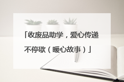 收废品助学，爱心传递不停歇（暖心故事）