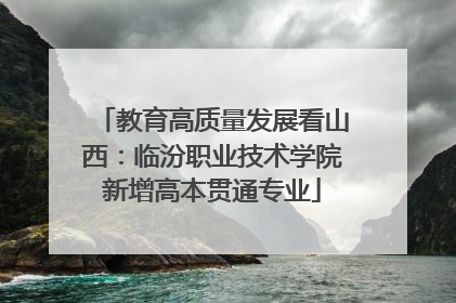 教育高质量发展看山西：临汾职业技术学院新增高本贯通专业