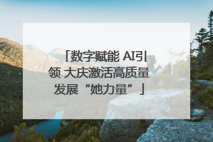 数字赋能 AI引领 大庆激活高质量发展“她力量”