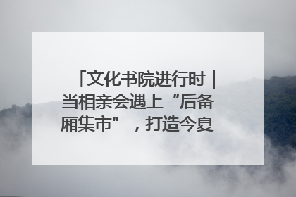 文化书院进行时｜当相亲会遇上“后备厢集市”，打造今夏独有的浪漫