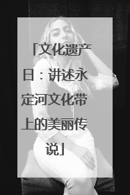 文化遗产日：讲述永定河文化带上的美丽传说