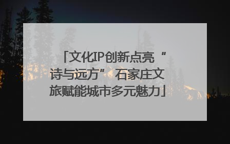 文化IP创新点亮“诗与远方” 石家庄文旅赋能城市多元魅力