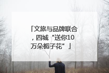 文旅与品牌联合，四城“送你10万朵栀子花”