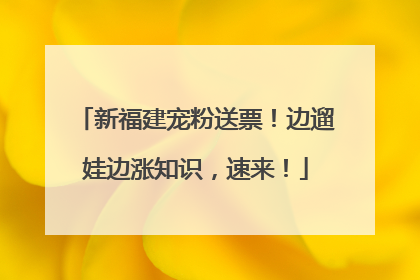 新福建宠粉送票！边遛娃边涨知识，速来！
