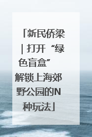 新民侨梁｜打开“绿色盲盒” 解锁上海郊野公园的N种玩法